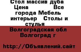 Стол массив дуба › Цена ­ 17 000 - Все города Мебель, интерьер » Столы и стулья   . Волгоградская обл.,Волгоград г.